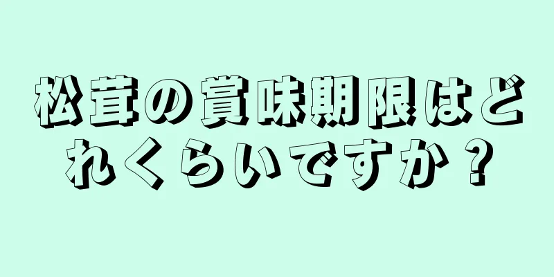 松茸の賞味期限はどれくらいですか？