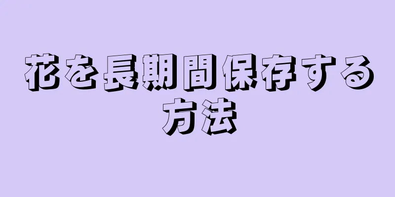 花を長期間保存する方法