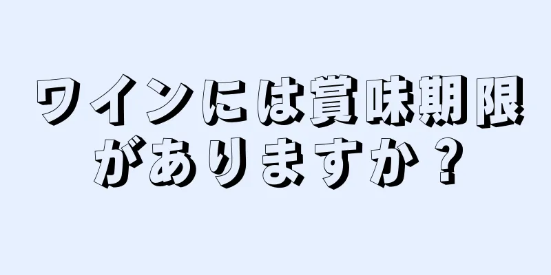 ワインには賞味期限がありますか？