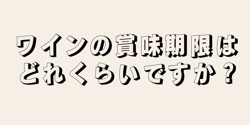 ワインの賞味期限はどれくらいですか？