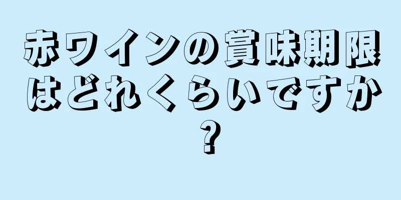 赤ワインの賞味期限はどれくらいですか？