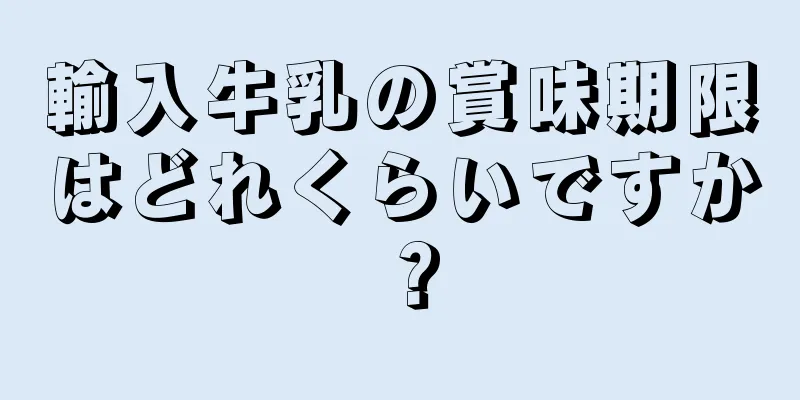 輸入牛乳の賞味期限はどれくらいですか？