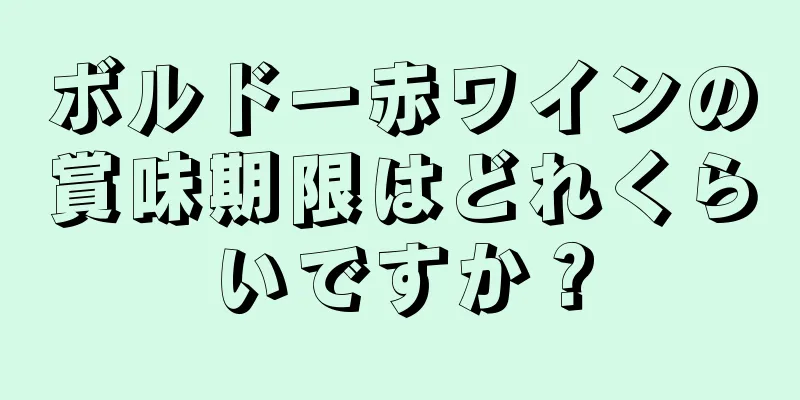 ボルドー赤ワインの賞味期限はどれくらいですか？