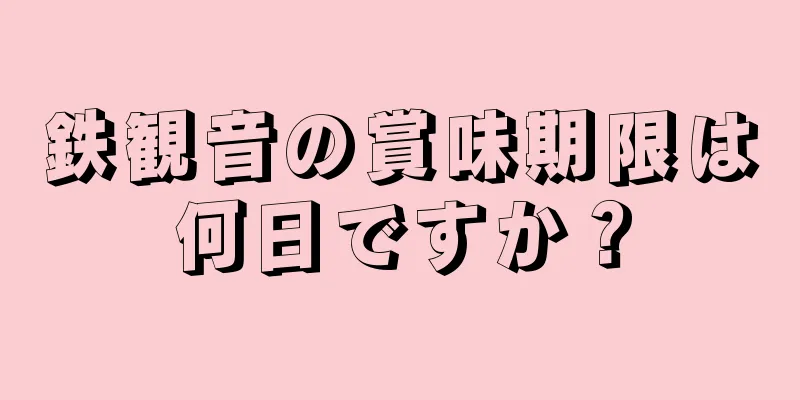 鉄観音の賞味期限は何日ですか？