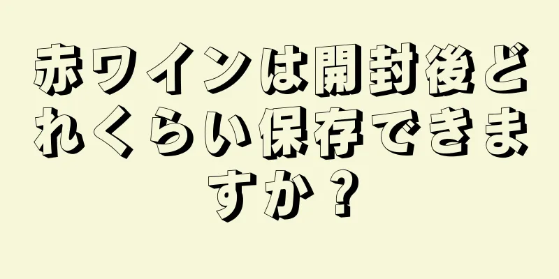 赤ワインは開封後どれくらい保存できますか？