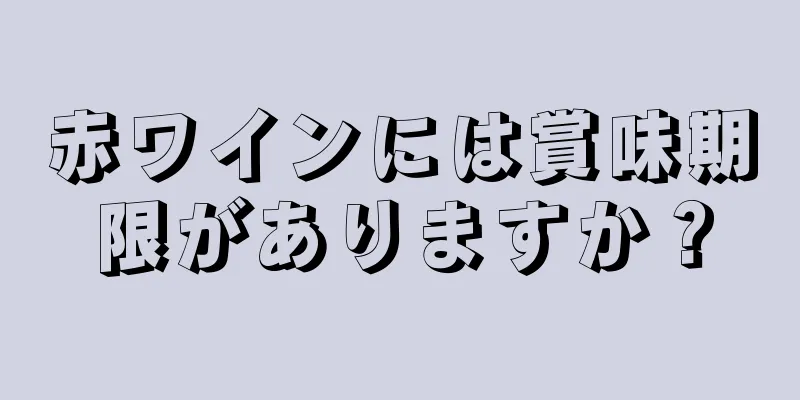赤ワインには賞味期限がありますか？
