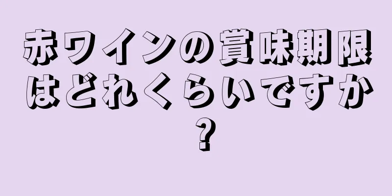 赤ワインの賞味期限はどれくらいですか？