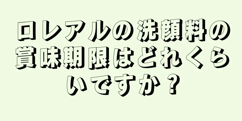 ロレアルの洗顔料の賞味期限はどれくらいですか？