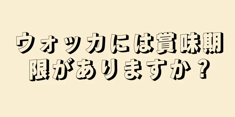 ウォッカには賞味期限がありますか？