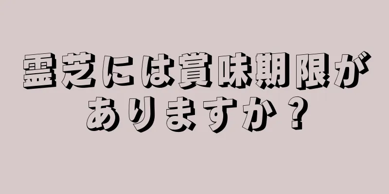 霊芝には賞味期限がありますか？