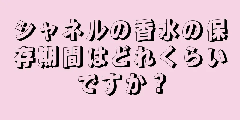 シャネルの香水の保存期間はどれくらいですか？
