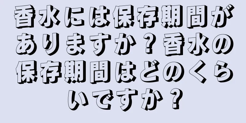 香水には保存期間がありますか？香水の保存期間はどのくらいですか？