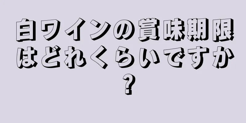白ワインの賞味期限はどれくらいですか？