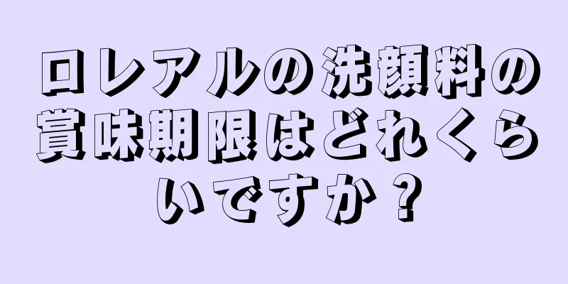 ロレアルの洗顔料の賞味期限はどれくらいですか？
