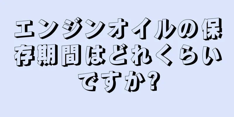 エンジンオイルの保存期間はどれくらいですか?