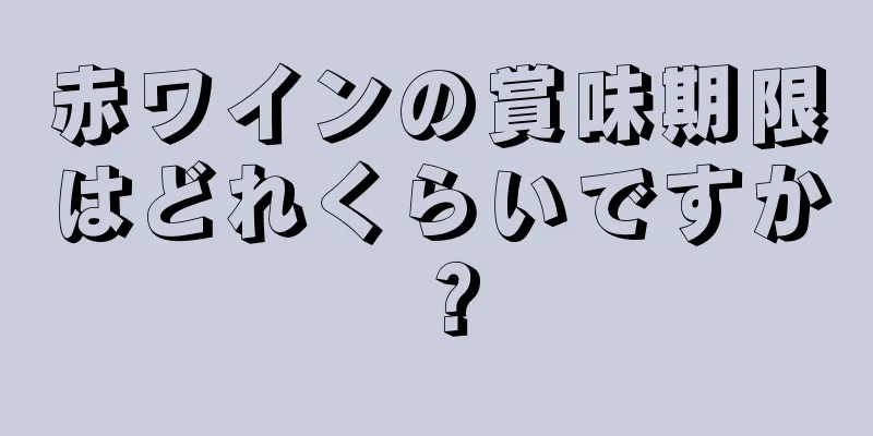 赤ワインの賞味期限はどれくらいですか？