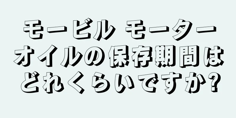 モービル モーターオイルの保存期間はどれくらいですか?