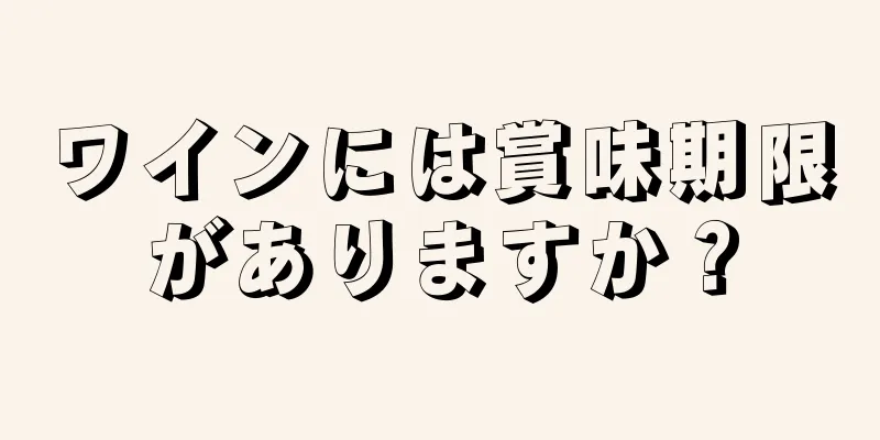 ワインには賞味期限がありますか？