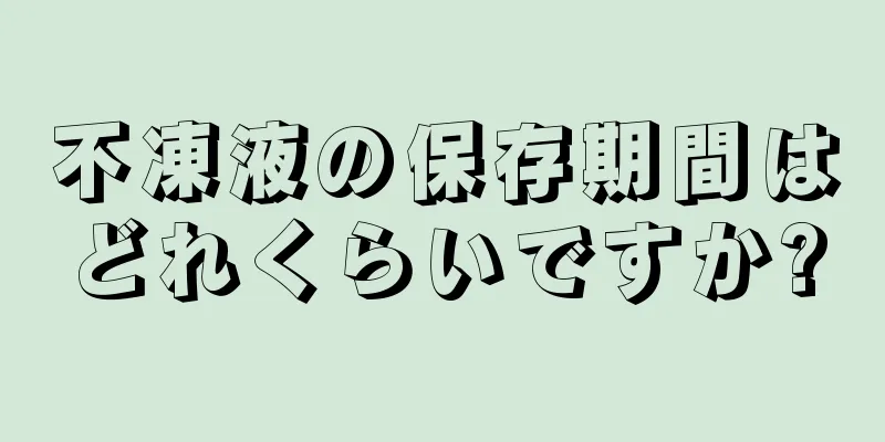 不凍液の保存期間はどれくらいですか?