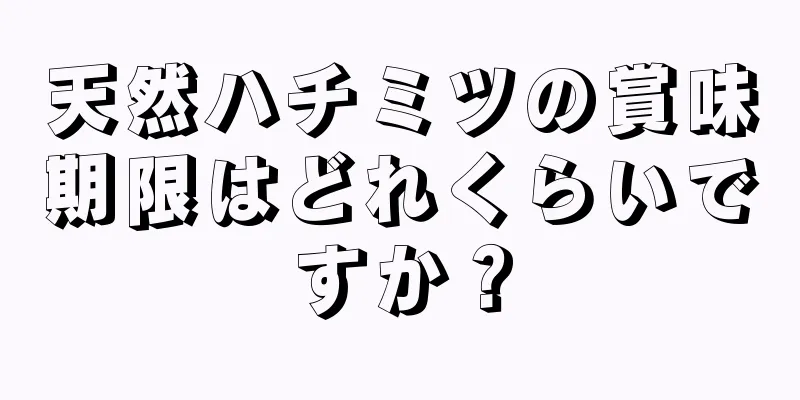 天然ハチミツの賞味期限はどれくらいですか？