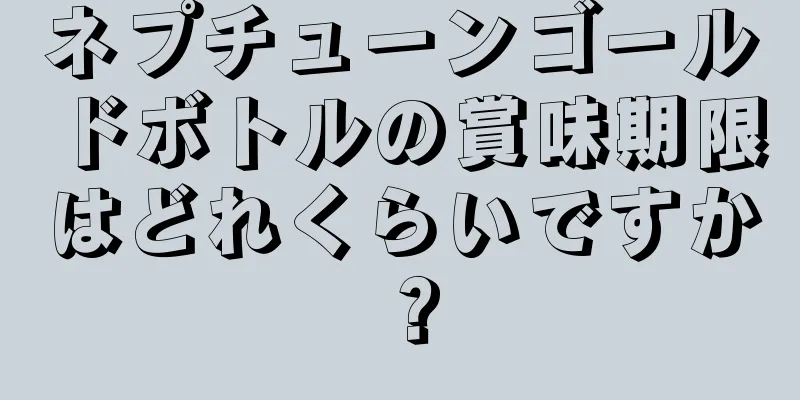ネプチューンゴールドボトルの賞味期限はどれくらいですか？