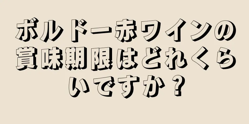 ボルドー赤ワインの賞味期限はどれくらいですか？