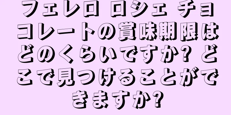 フェレロ ロシェ チョコレートの賞味期限はどのくらいですか? どこで見つけることができますか?