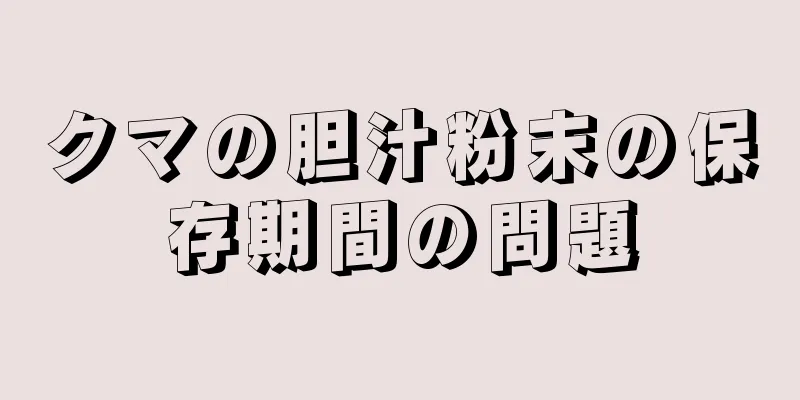 クマの胆汁粉末の保存期間の問題