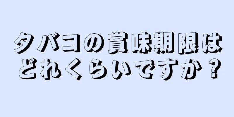 タバコの賞味期限はどれくらいですか？