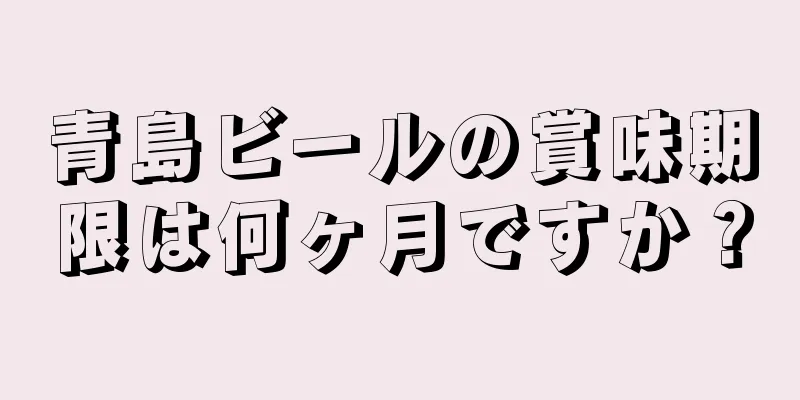 青島ビールの賞味期限は何ヶ月ですか？