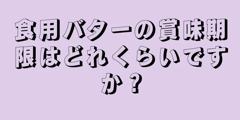 食用バターの賞味期限はどれくらいですか？