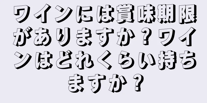 ワインには賞味期限がありますか？ワインはどれくらい持ちますか？