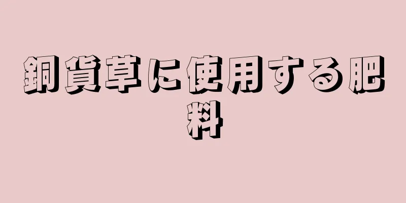 銅貨草に使用する肥料