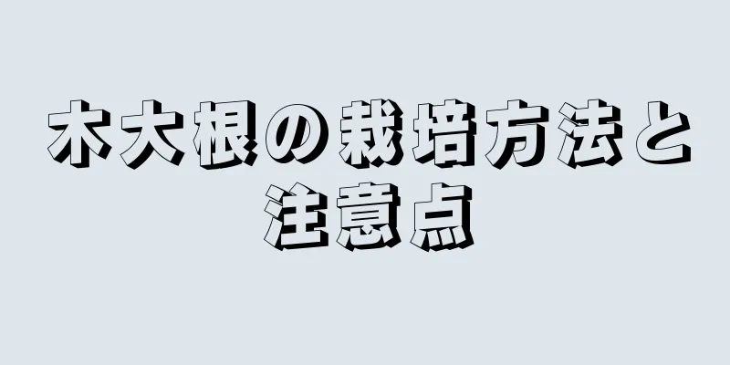 木大根の栽培方法と注意点