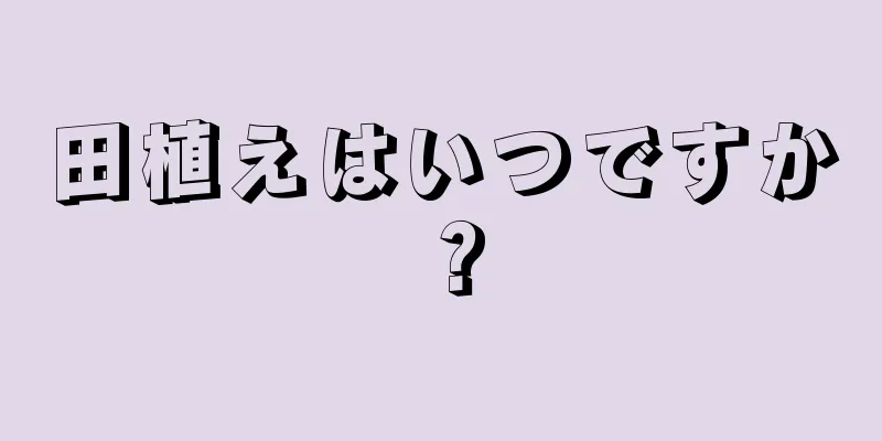 田植えはいつですか？