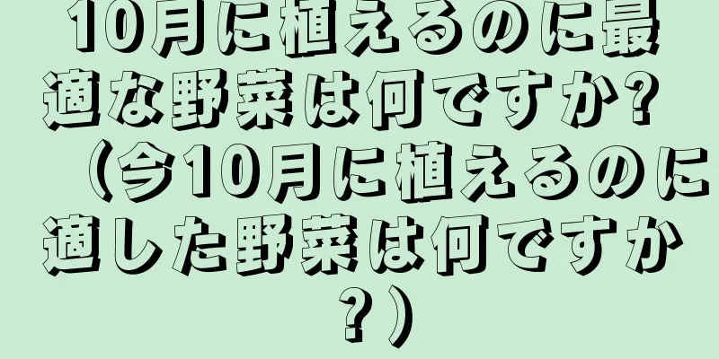 10月に植えるのに最適な野菜は何ですか? （今10月に植えるのに適した野菜は何ですか？）