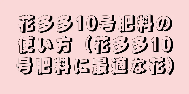 花多多10号肥料の使い方（花多多10号肥料に最適な花）