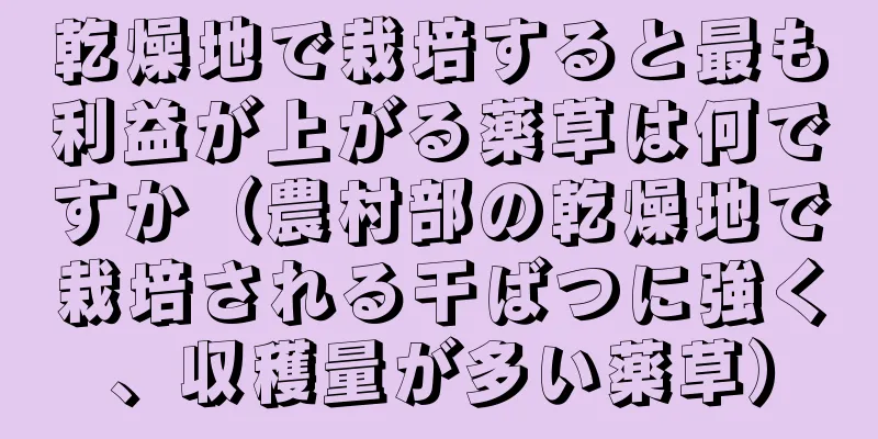 乾燥地で栽培すると最も利益が上がる薬草は何ですか（農村部の乾燥地で栽培される干ばつに強く、収穫量が多い薬草）