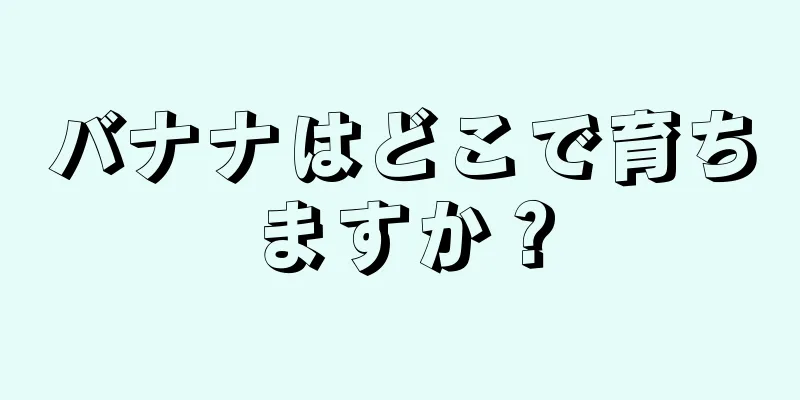 バナナはどこで育ちますか？