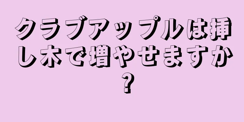 クラブアップルは挿し木で増やせますか？