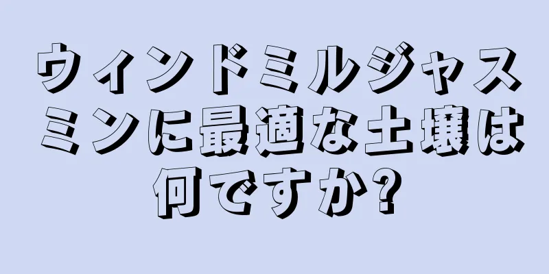 ウィンドミルジャスミンに最適な土壌は何ですか?