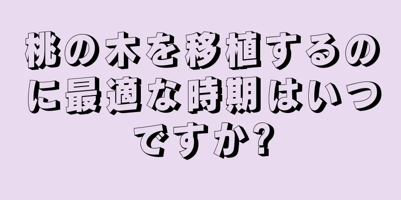 桃の木を移植するのに最適な時期はいつですか?