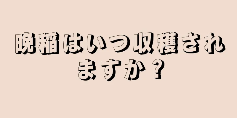 晩稲はいつ収穫されますか？