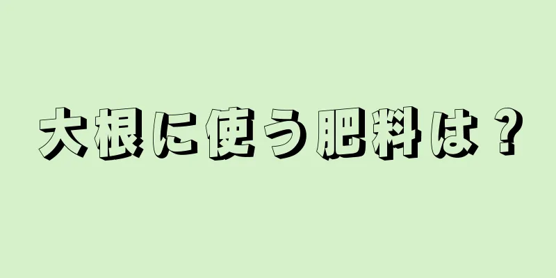 大根に使う肥料は？