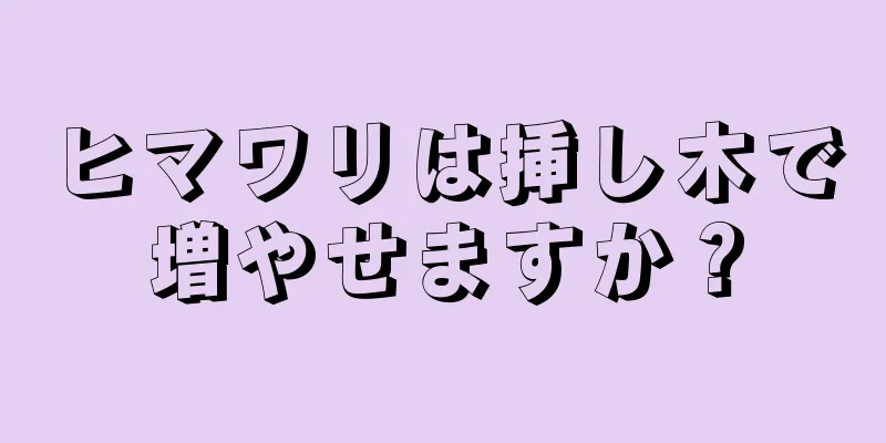 ヒマワリは挿し木で増やせますか？