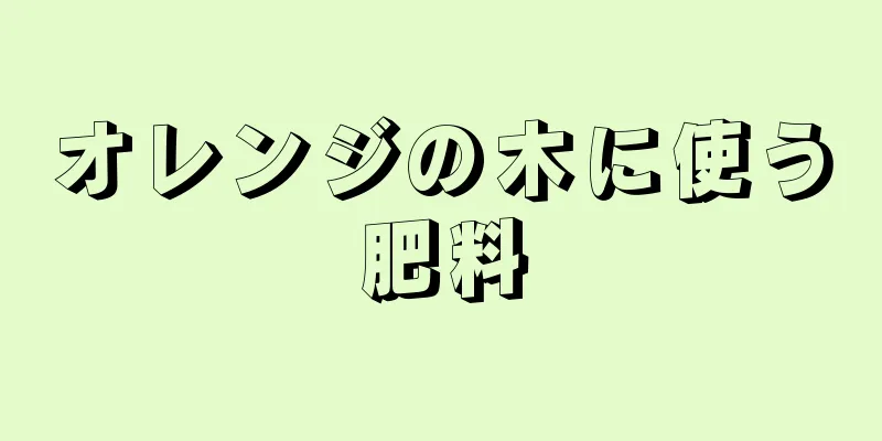 オレンジの木に使う肥料