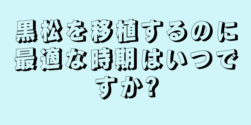 黒松を移植するのに最適な時期はいつですか?