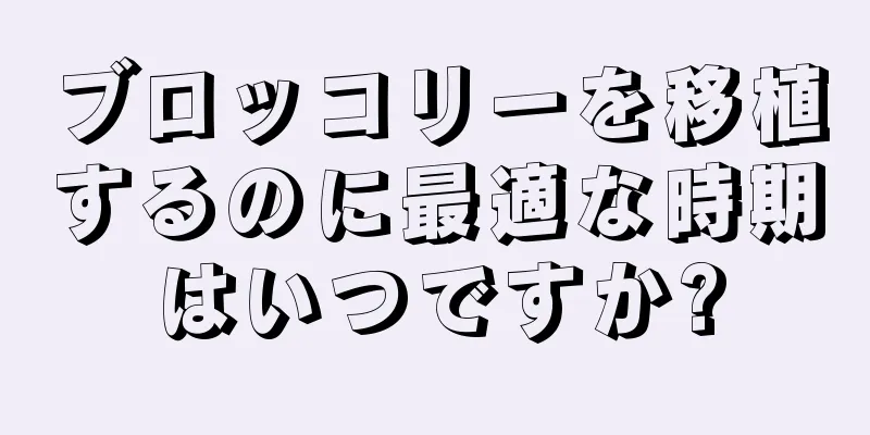 ブロッコリーを移植するのに最適な時期はいつですか?