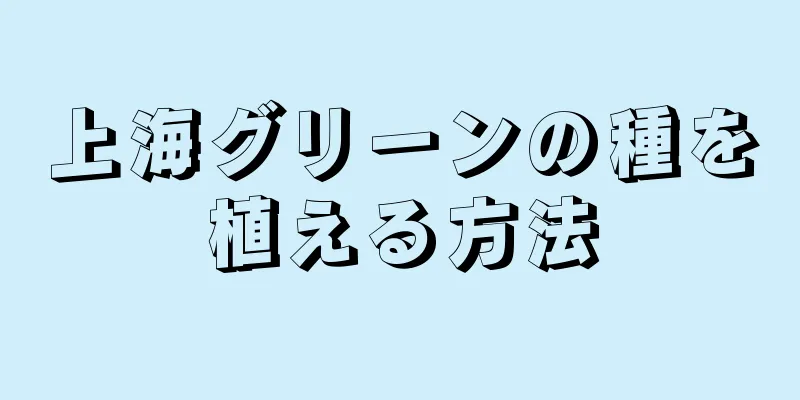 上海グリーンの種を植える方法