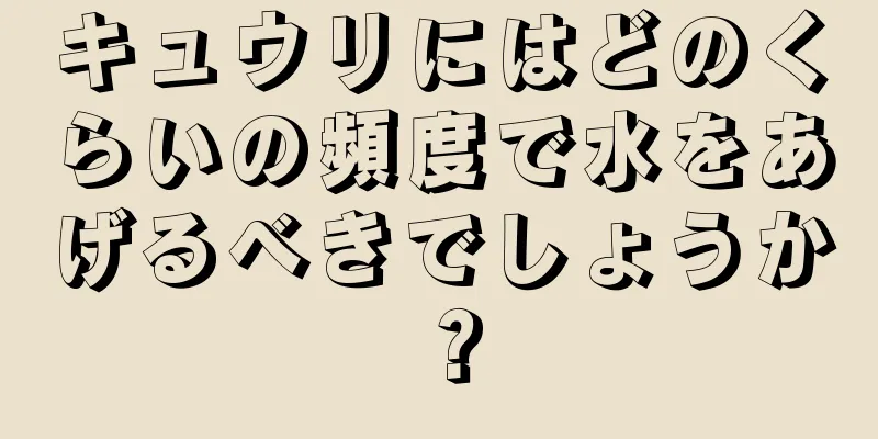 キュウリにはどのくらいの頻度で水をあげるべきでしょうか？